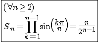 \fbox{(\forall n\ge2)\\S_n=\Bigprod_{k=1}^{n-1}sin(\frac{k\pi}{n})=\frac{n}{2^{n-1}}}